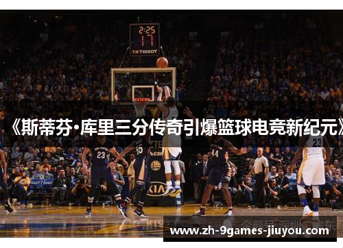 《斯蒂芬·库里三分传奇引爆篮球电竞新纪元》