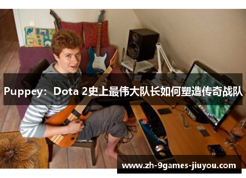 Puppey：Dota 2史上最伟大队长如何塑造传奇战队