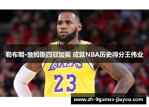 勒布朗·詹姆斯四冠加冕 成就NBA历史得分王伟业