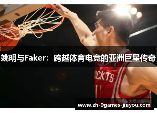 姚明与Faker：跨越体育电竞的亚洲巨星传奇